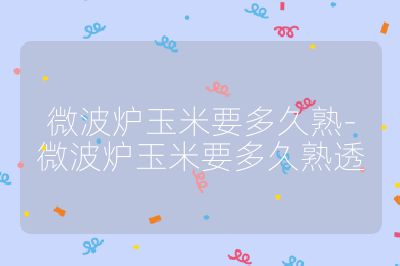 微波爐玉米要多久熟-微波爐玉米要多久熟透
