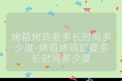 烤箱烤雞要多長時間多少度-烤箱烤雞翅要多長時間多少度