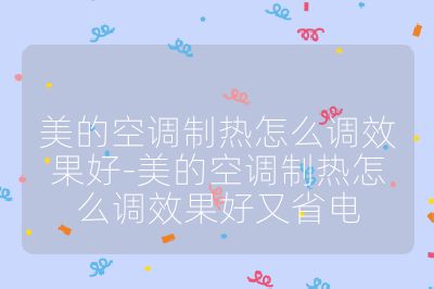 美的空調制熱怎么調效果好-美的空調制熱怎么調效果好又省電