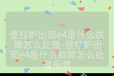 壁掛爐出現e4是什么故障怎么處理-壁掛爐出現e4是什么故障怎么處理視頻
