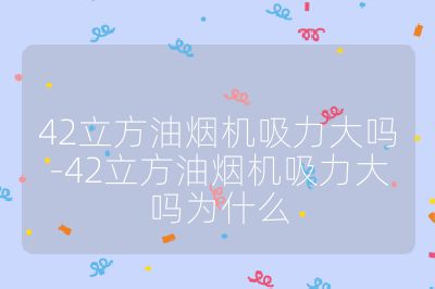 42立方油煙機(jī)吸力大嗎-42立方油煙機(jī)吸力大嗎為什么