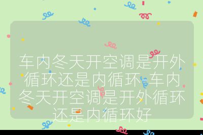車內(nèi)冬天開空調(diào)是開外循環(huán)還是內(nèi)循環(huán)-車內(nèi)冬天開空調(diào)是開外循環(huán)還是內(nèi)循環(huán)好