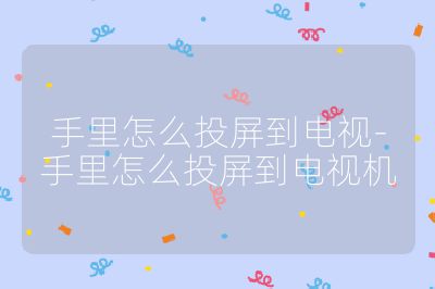 手里怎么投屏到電視-手里怎么投屏到電視機