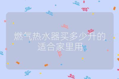 燃氣熱水器買多少升的適合家里用