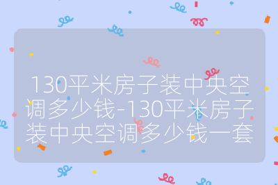 130平米房子裝中央空調多少錢-130平米房子裝中央空調多少錢一套