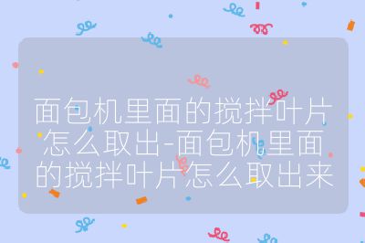 面包機(jī)里面的攪拌葉片怎么取出-面包機(jī)里面的攪拌葉片怎么取出來(lái)