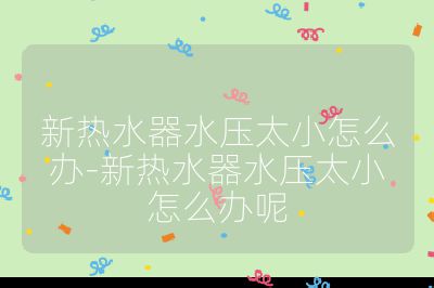 新熱水器水壓太小怎么辦-新熱水器水壓太小怎么辦呢