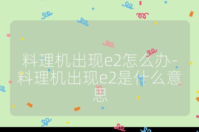 料理機出現e2怎么辦-料理機出現e2是什么意思