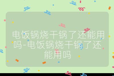 電飯鍋燒干鍋了還能用嗎-電飯鍋燒干鍋了還能用嗎