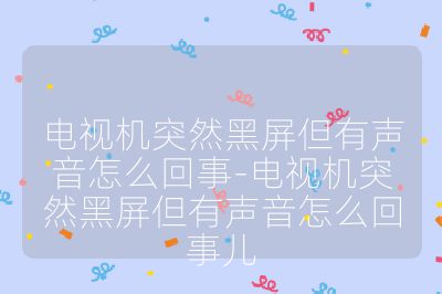 電視機突然黑屏但有聲音怎么回事-電視機突然黑屏但有聲音怎么回事兒