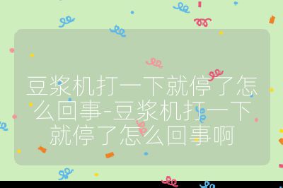 豆?jié){機(jī)打一下就停了怎么回事-豆?jié){機(jī)打一下就停了怎么回事啊