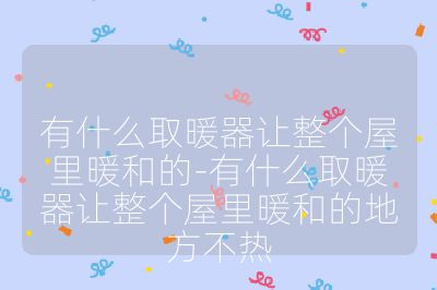 有什么取暖器讓整個屋里暖和的-有什么取暖器讓整個屋里暖和的地方不熱