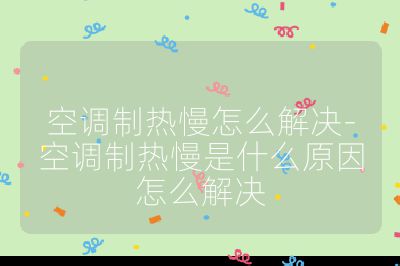 空調制熱慢怎么解決-空調制熱慢是什么原因怎么解決