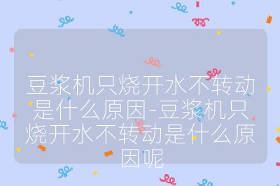豆?jié){機只燒開水不轉(zhuǎn)動是什么原因-豆?jié){機只燒開水不轉(zhuǎn)動是什么原因呢
