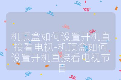 機頂盒如何設(shè)置開機直接看電視-機頂盒如何設(shè)置開機直接看電視節(jié)目