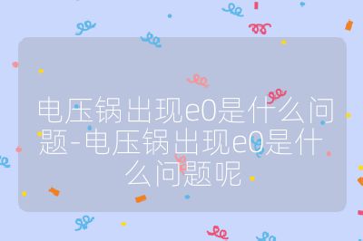 電壓鍋出現(xiàn)e0是什么問題-電壓鍋出現(xiàn)e0是什么問題呢
