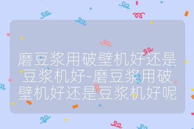 磨豆?jié){用破壁機(jī)好還是豆?jié){機(jī)好-磨豆?jié){用破壁機(jī)好還是豆?jié){機(jī)好呢