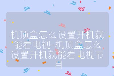 機頂盒怎么設(shè)置開機就能看電視-機頂盒怎么設(shè)置開機就能看電視節(jié)目