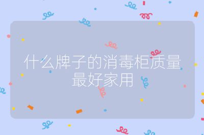 什么牌子的消毒柜質(zhì)量最好家用
