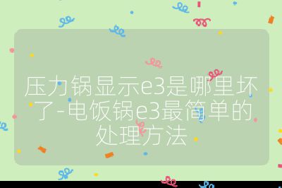 壓力鍋顯示e3是哪里壞了-電飯鍋e3最簡單的處理方法
