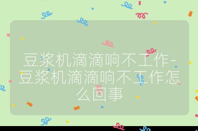 豆?jié){機(jī)滴滴響不工作-豆?jié){機(jī)滴滴響不工作怎么回事
