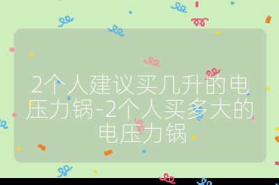 2個人建議買幾升的電壓力鍋-2個人買多大的電壓力鍋