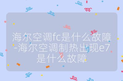 海爾空調fc是什么故障-海爾空調制熱出現e7是什么故障