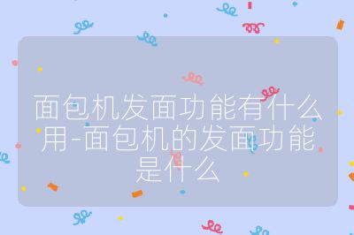 面包機發面功能有什么用-面包機的發面功能是什么
