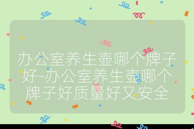 辦公室養(yǎng)生壺哪個牌子好-辦公室養(yǎng)生壺哪個牌子好質(zhì)量好又安全