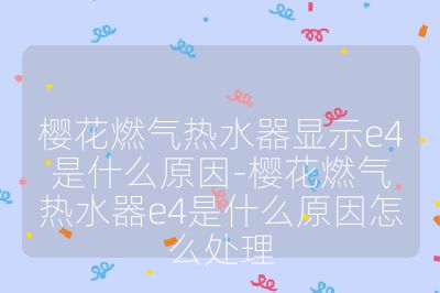櫻花燃氣熱水器顯示e4是什么原因-櫻花燃氣熱水器e4是什么原因怎么處理