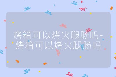 烤箱可以烤火腿腸嗎-烤箱可以烤火腿腸嗎