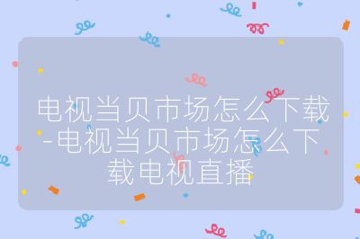 電視當(dāng)貝市場(chǎng)怎么下載-電視當(dāng)貝市場(chǎng)怎么下載電視直播