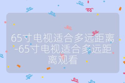 65寸電視適合多遠距離-65寸電視適合多遠距離觀看