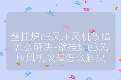 壁掛爐e3風(fēng)壓風(fēng)機(jī)故障怎么解決-壁掛爐e3風(fēng)壓風(fēng)機(jī)故障怎么解決