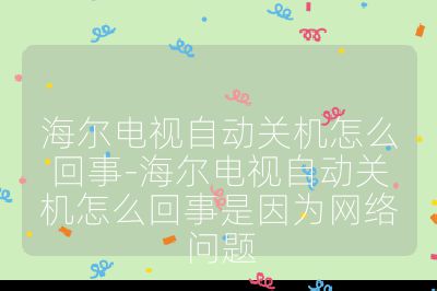 海爾電視自動關機怎么回事-海爾電視自動關機怎么回事是因為網絡問題