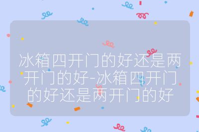 冰箱四開(kāi)門(mén)的好還是兩開(kāi)門(mén)的好-冰箱四開(kāi)門(mén)的好還是兩開(kāi)門(mén)的好