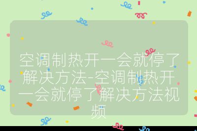 空調(diào)制熱開(kāi)一會(huì)就停了解決方法-空調(diào)制熱開(kāi)一會(huì)就停了解決方法視頻
