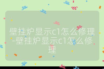 壁掛爐顯示c1怎么修理-壁掛爐顯示c1怎么修理
