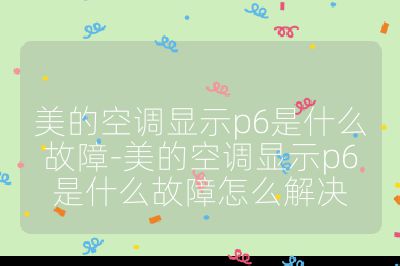 美的空調顯示p6是什么故障-美的空調顯示p6是什么故障怎么解決