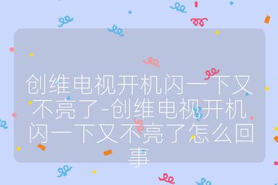 創(chuàng)維電視開機(jī)閃一下又不亮了-創(chuàng)維電視開機(jī)閃一下又不亮了怎么回事