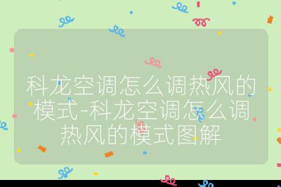 科龍空調(diào)怎么調(diào)熱風(fēng)的模式-科龍空調(diào)怎么調(diào)熱風(fēng)的模式圖解
