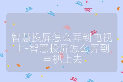智慧投屏怎么弄到電視上-智慧投屏怎么弄到電視上去