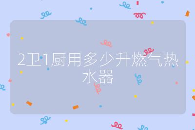 2衛(wèi)1廚用多少升燃?xì)鉄崴? /></p>                                </p>
      <div   id=