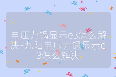 電壓力鍋顯示e3怎么解決-九陽電壓力鍋顯示e3怎么解決