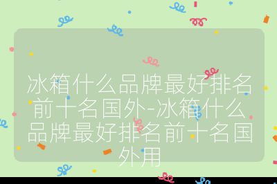 冰箱什么品牌最好排名前十名國(guó)外-冰箱什么品牌最好排名前十名國(guó)外用