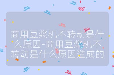 商用豆漿機不轉動是什么原因-商用豆漿機不轉動是什么原因造成的