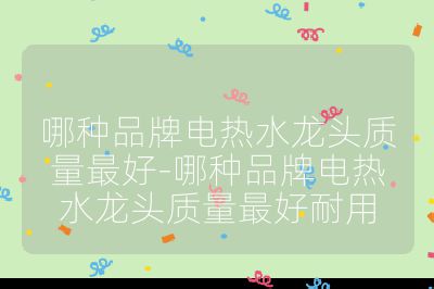 哪種品牌電熱水龍頭質(zhì)量最好-哪種品牌電熱水龍頭質(zhì)量最好耐用