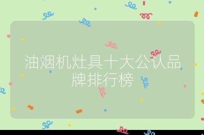 油煙機灶具十大公認品牌排行榜