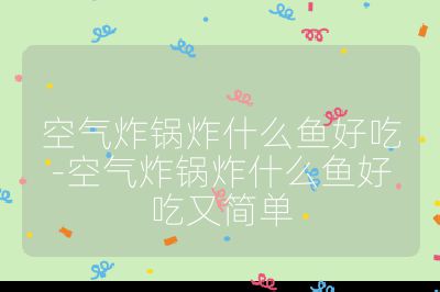 空氣炸鍋炸什么魚好吃-空氣炸鍋炸什么魚好吃又簡單