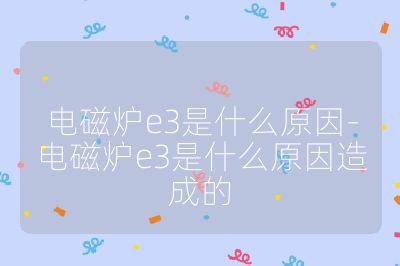 電磁爐e3是什么原因-電磁爐e3是什么原因造成的